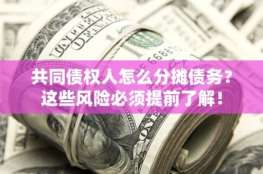 济南共同债权人怎么分摊债务？这些风险必须提前了解！