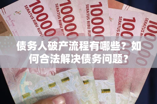 济南债务人破产流程有哪些？如何合法解决债务问题？