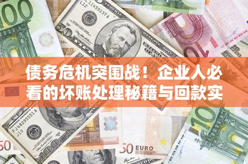 济南债务危机突围战！企业人必看的坏账处理秘籍与回款实战指南