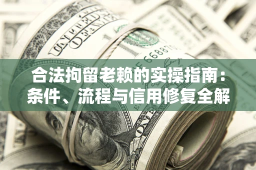 济南合法拘留老赖的实操指南:条件、流程与信用修复全解析 济南合法拘留老赖的实操指南:条件、流程与信用修复全解析