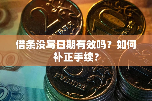 济南借条没写日期有效吗？如何补正手续？
