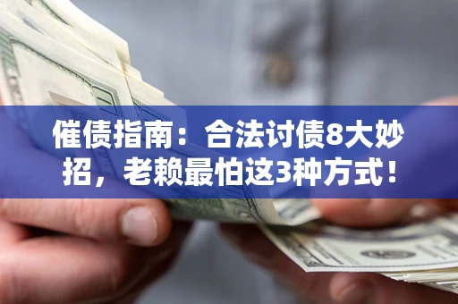 济南催债指南：合法讨债8大妙招，老赖最怕这3种方式！
