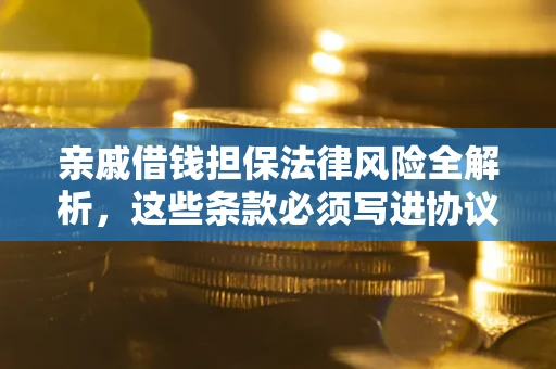 济南亲戚借钱担保法律风险全解析，这些条款必须写进协议