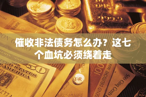 济南催收非法债务怎么办？这七个血坑必须绕着走