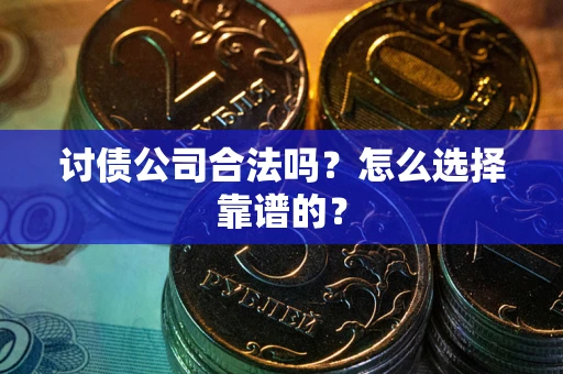 济南讨债公司合法吗？怎么选择靠谱的？