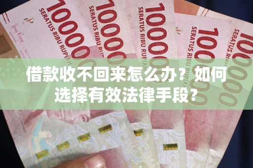 济南借款收不回来怎么办？如何选择有效法律手段？