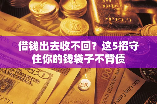 济南借钱出去收不回？这5招守住你的钱袋子不背债