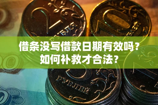 济南借条没写借款日期有效吗？如何补救才合法？