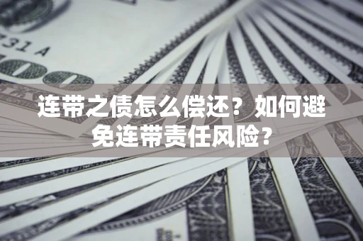济南连带之债怎么偿还？如何避免连带责任风险？