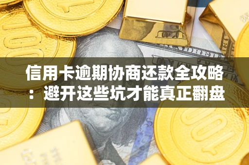 济南信用卡逾期协商还款全攻略：避开这些坑才能真正翻盘